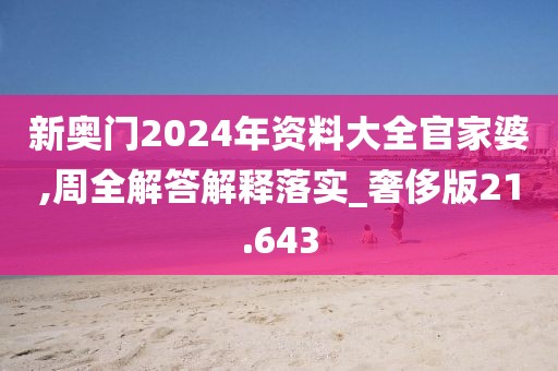 新奥门2024年资料大全官家婆,周全解答解释落实_奢侈版21.643