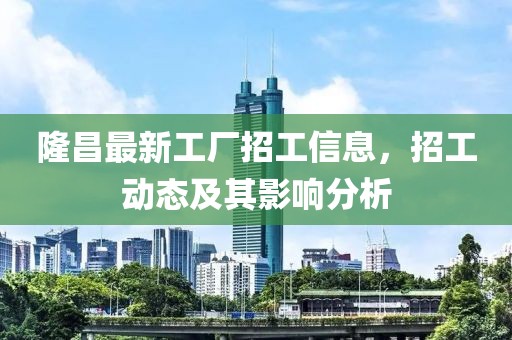 隆昌最新工厂招工信息，招工动态及其影响分析