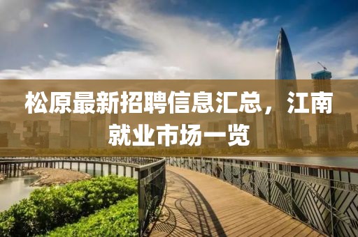 松原最新招聘信息汇总，江南就业市场一览