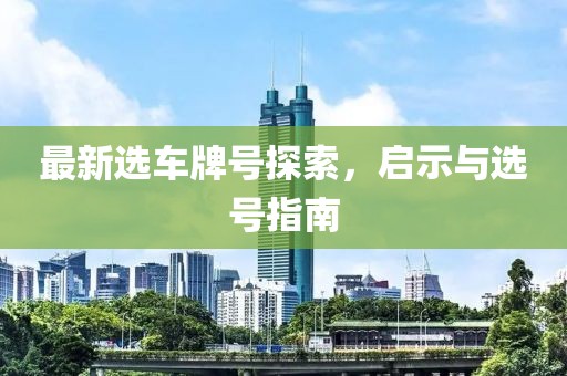 最新选车牌号探索，启示与选号指南