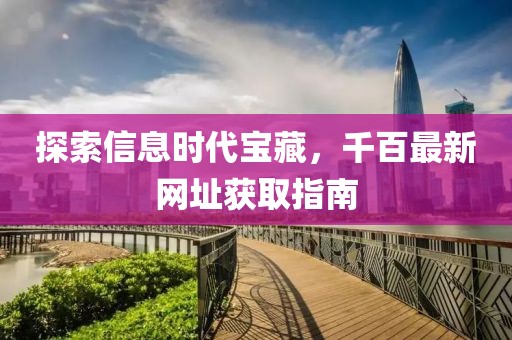 探索信息时代宝藏，千百最新网址获取指南