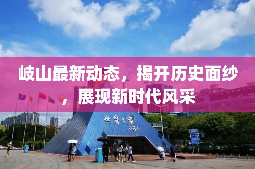 岐山最新动态，揭开历史面纱，展现新时代风采