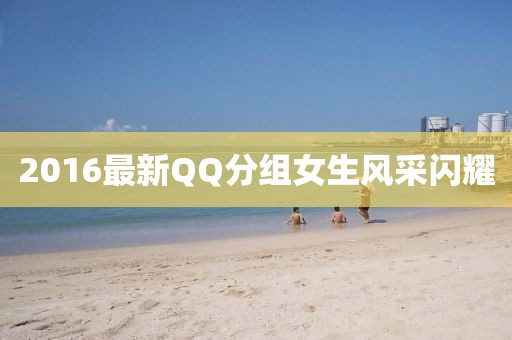 2016最新QQ分组女生风采闪耀