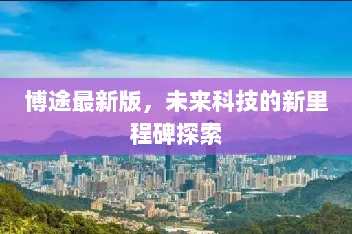 博途最新版，未来科技的新里程碑探索