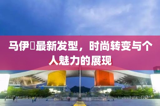 马伊琍最新发型，时尚转变与个人魅力的展现