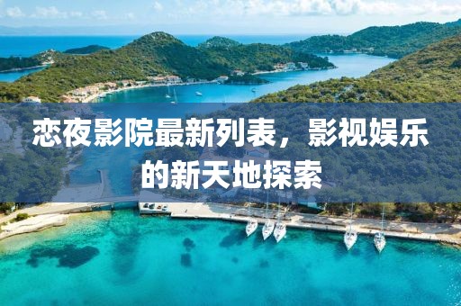 恋夜影院最新列表，影视娱乐的新天地探索