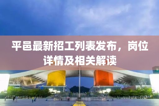平邑最新招工列表发布，岗位详情及相关解读