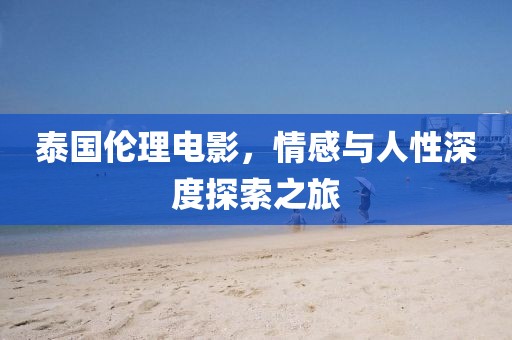泰国伦理电影，情感与人性深度探索之旅