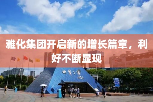 雅化集团开启新的增长篇章，利好不断显现