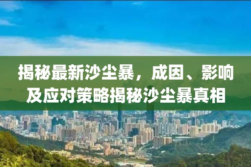 揭秘最新沙尘暴，成因、影响及应对策略揭秘沙尘暴真相