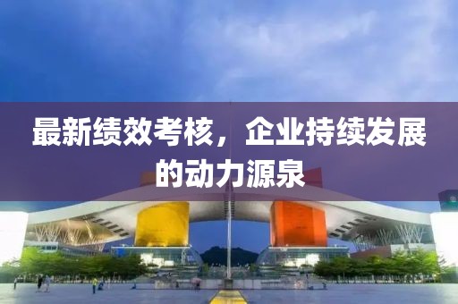 最新绩效考核，企业持续发展的动力源泉
