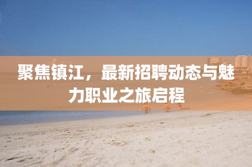 聚焦镇江，最新招聘动态与魅力职业之旅启程