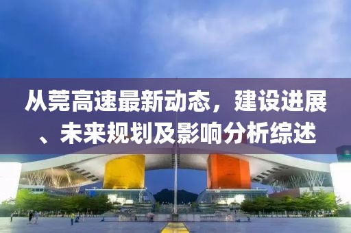 从莞高速最新动态，建设进展、未来规划及影响分析综述