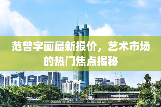范曾字画最新报价，艺术市场的热门焦点揭秘