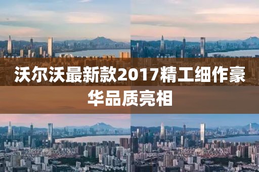 沃尔沃最新款2017精工细作豪华品质亮相
