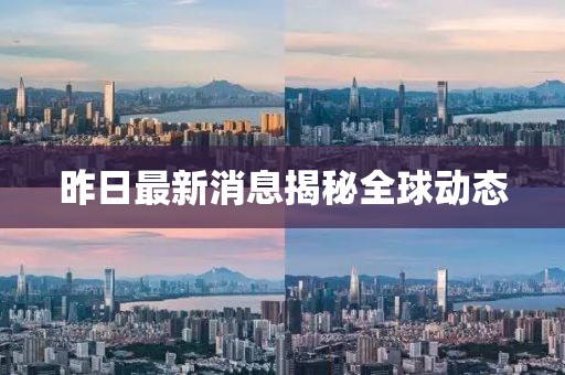 昨日最新消息揭秘全球动态