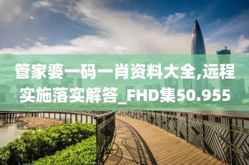 管家婆一码一肖资料大全,远程实施落实解答_FHD集50.955