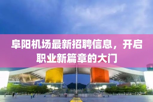 阜阳机场最新招聘信息，开启职业新篇章的大门