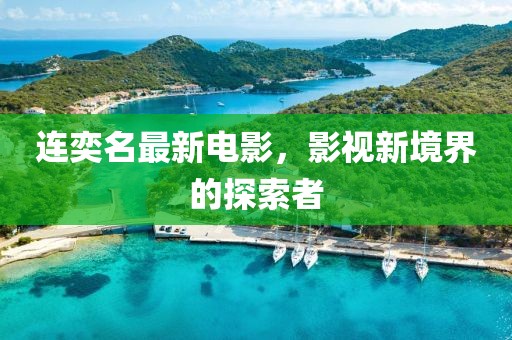 连奕名最新电影，影视新境界的探索者
