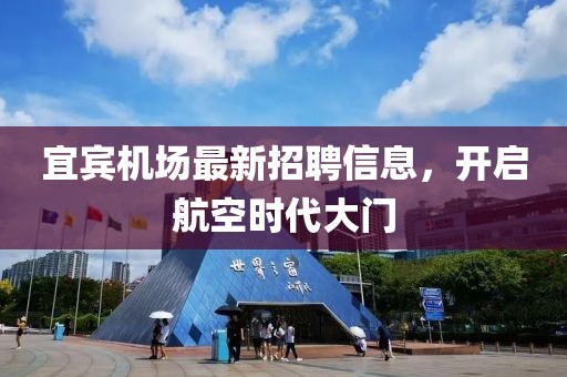 宜宾机场最新招聘信息，开启航空时代大门