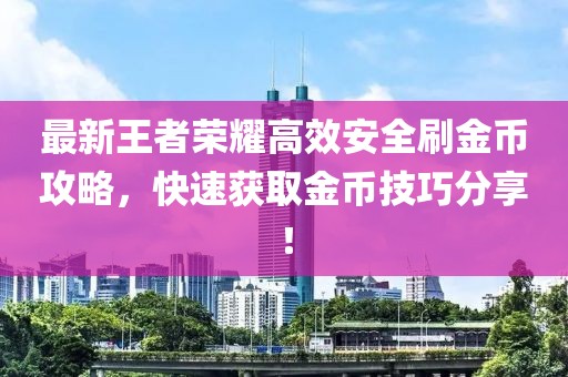 最新王者荣耀高效安全刷金币攻略，快速获取金币技巧分享！