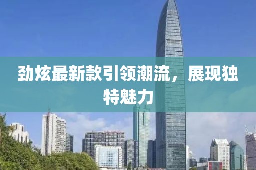劲炫最新款引领潮流，展现独特魅力