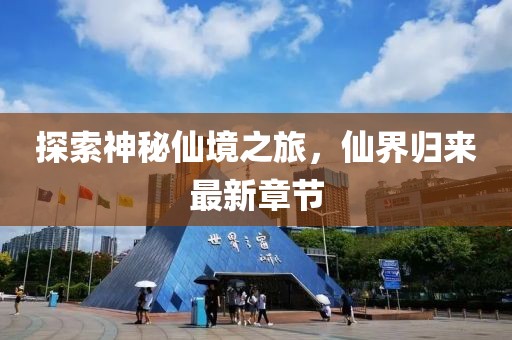 探索神秘仙境之旅，仙界归来最新章节