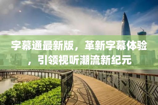 字幕通最新版，革新字幕体验，引领视听潮流新纪元