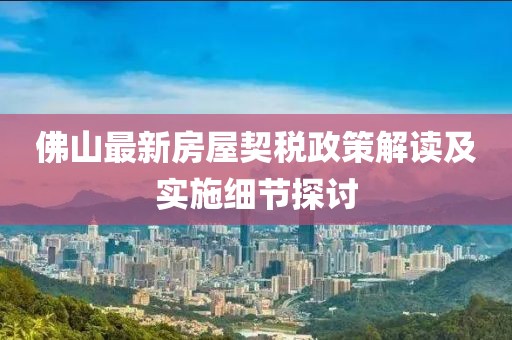 佛山最新房屋契税政策解读及实施细节探讨