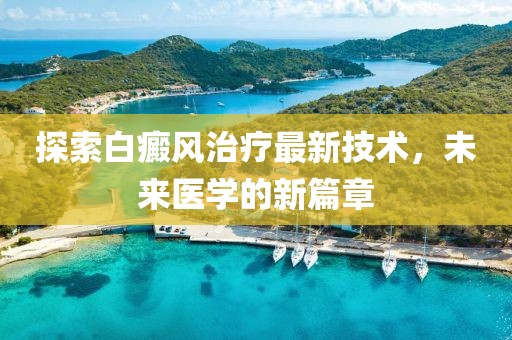 探索白癜风治疗最新技术，未来医学的新篇章
