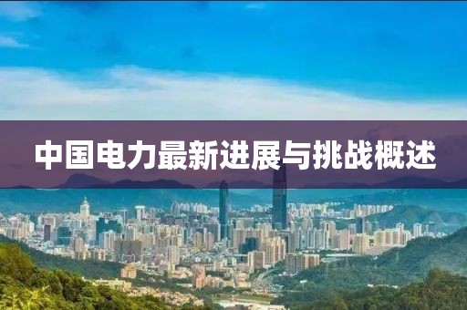 中国电力最新进展与挑战概述