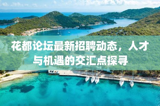 花都论坛最新招聘动态，人才与机遇的交汇点探寻