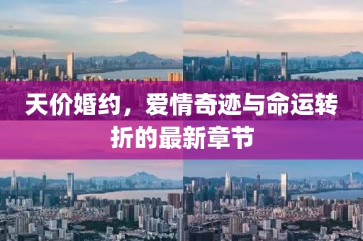 天价婚约，爱情奇迹与命运转折的最新章节