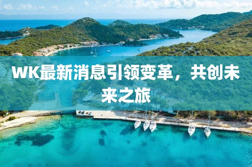 WK最新消息引领变革，共创未来之旅