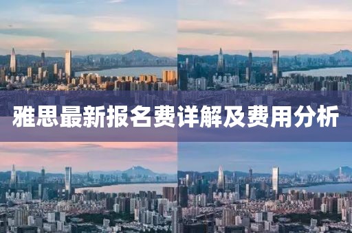 雅思最新报名费详解及费用分析