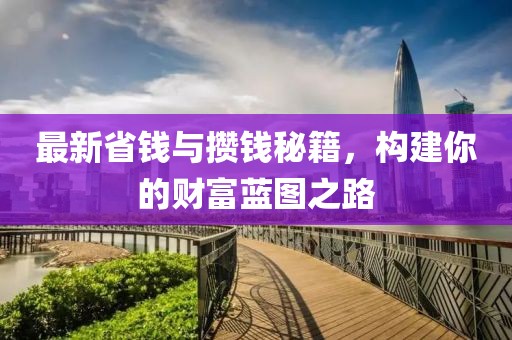 最新省钱与攒钱秘籍，构建你的财富蓝图之路
