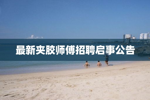 最新夹胶师傅招聘启事公告