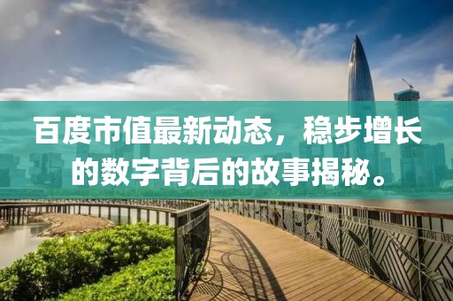 百度市值最新动态，稳步增长的数字背后的故事揭秘。