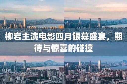 柳岩主演电影四月银幕盛宴，期待与惊喜的碰撞