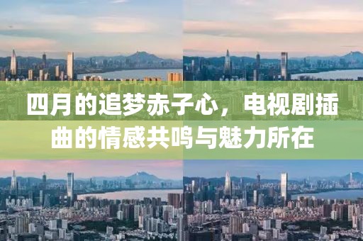 四月的追梦赤子心，电视剧插曲的情感共鸣与魅力所在