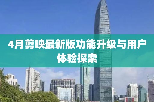 4月剪映最新版功能升级与用户体验探索