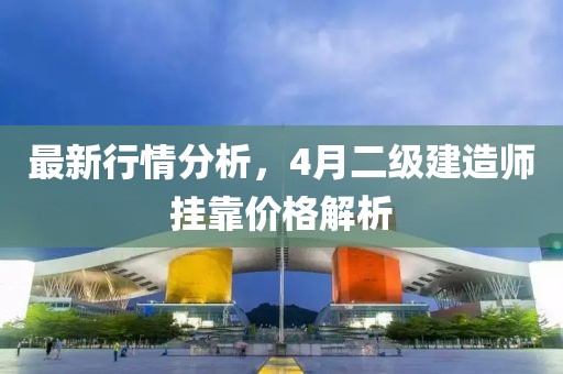 最新行情分析，4月二级建造师挂靠价格解析