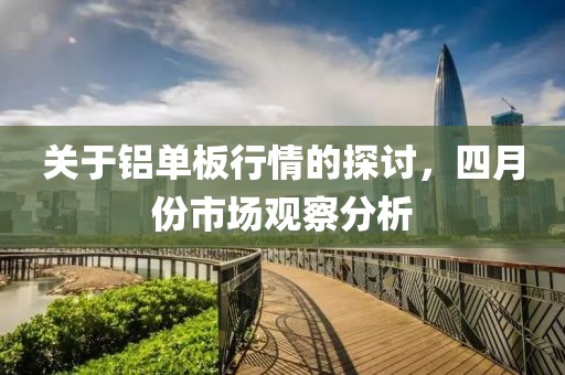 关于铝单板行情的探讨，四月份市场观察分析