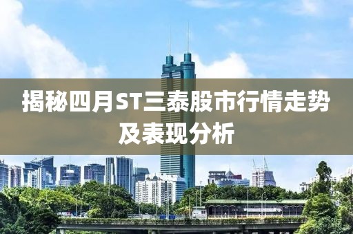 揭秘四月ST三泰股市行情走势及表现分析