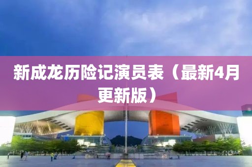 新成龙历险记演员表（最新4月更新版）