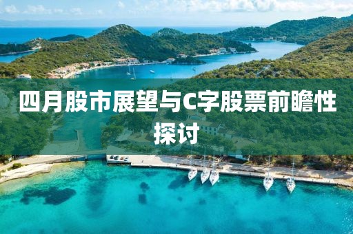 四月股市展望与C字股票前瞻性探讨