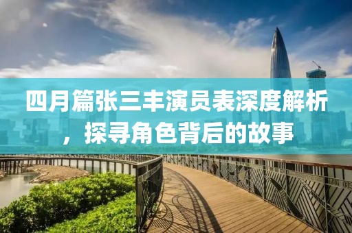 四月篇张三丰演员表深度解析，探寻角色背后的故事