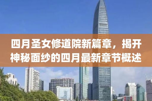 四月圣女修道院新篇章，揭开神秘面纱的四月最新章节概述