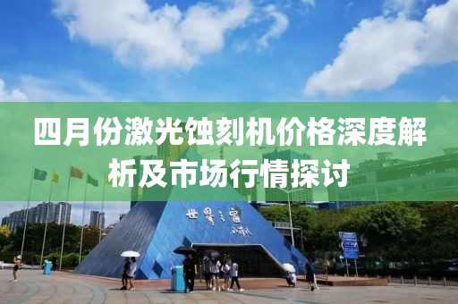 四月份激光蚀刻机价格深度解析及市场行情探讨