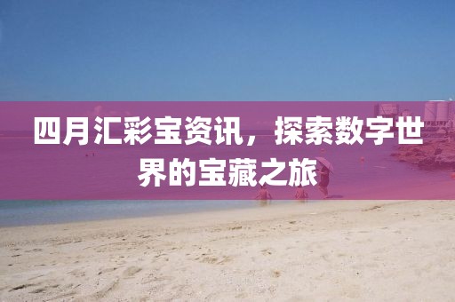 四月汇彩宝资讯，探索数字世界的宝藏之旅